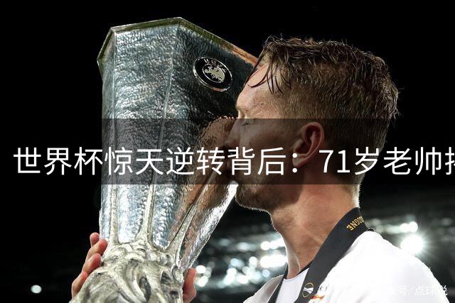 世界杯惊天逆转背后：71岁老帅揭密巴西出局真正转折点