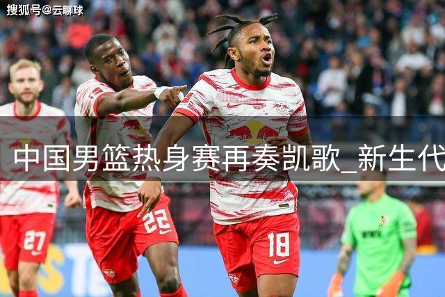 中国男篮热身赛再奏凯歌 新生代球员集体爆发力擒格鲁吉亚