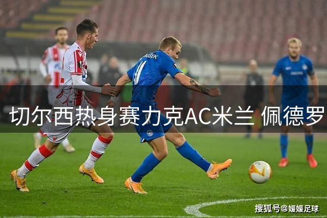 切尔西热身赛力克AC米兰 佩德罗头槌建功迎季前开门红