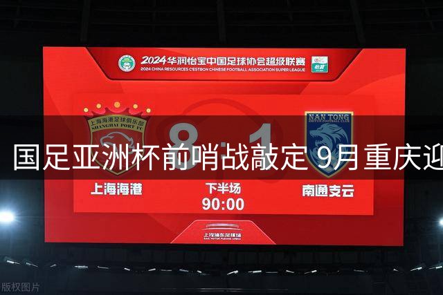 国足亚洲杯前哨战敲定 9月重庆迎战四支亚洲劲旅