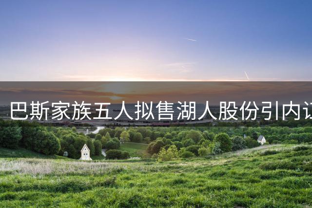 巴斯家族五人拟售湖人股份引内讧 珍妮成唯一反对者