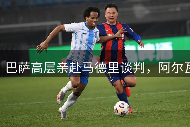 巴萨高层亲赴马德里谈判，阿尔瓦雷斯转会迎来决定性突破