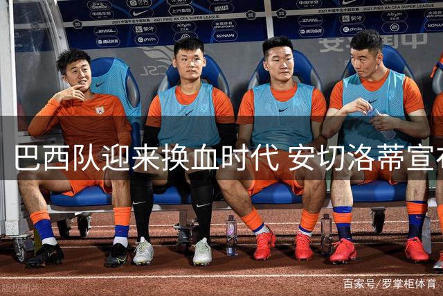 巴西队迎来换血时代 安切洛蒂宣布三员大将退出国家队