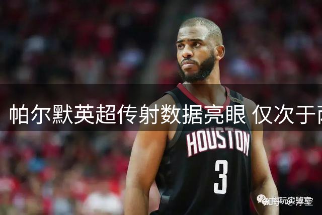 帕尔默英超传射数据亮眼 仅次于两大射手