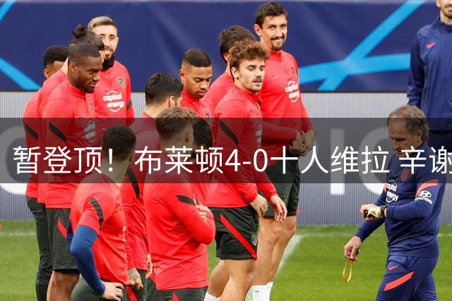暂登顶！布莱顿4-0十人维拉 辛谢尔伍德双响 若昂·戈麦斯直红