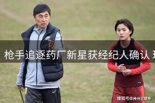 枪手追逐药厂新星获经纪人确认 球员暂无意离队