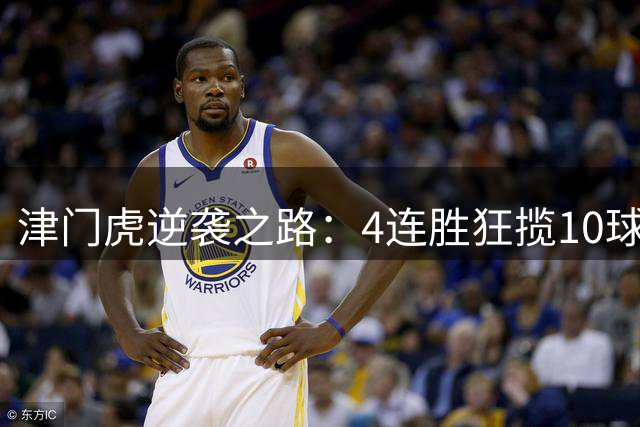 津门虎逆袭之路：4连胜狂揽10球，保级区迎来强队曙光