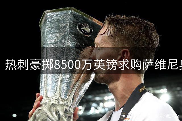 热刺豪掷8500万英镑求购萨维尼奥 巴西边锋罢训施压曼城