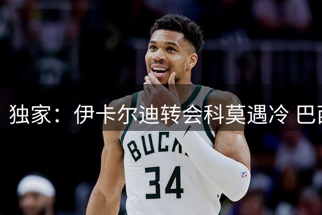 独家：伊卡尔迪转会科莫遇冷 巴西球队或成潜在下家