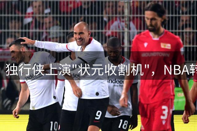 独行侠上演"状元收割机"，NBA转会市场暗流涌动
