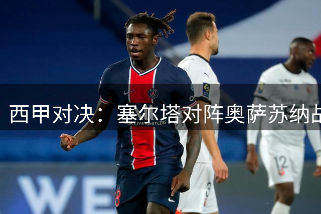 西甲对决：塞尔塔对阵奥萨苏纳战术分析