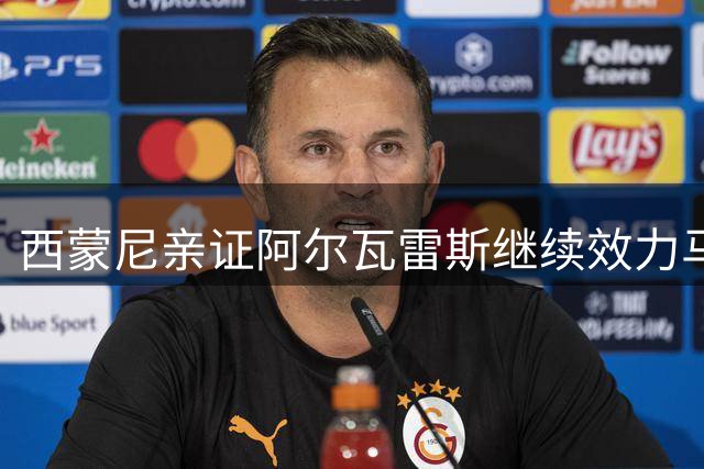 西蒙尼亲证阿尔瓦雷斯继续效力马竞 俱乐部态度坚决
