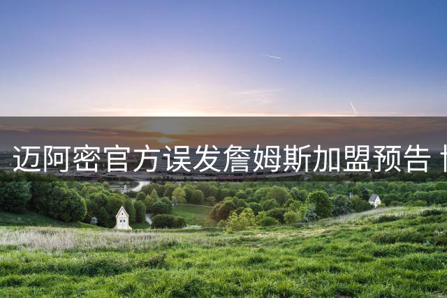 迈阿密官方误发詹姆斯加盟预告 博彩市场闻风而动