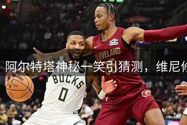 阿尔特塔神秘一笑引猜测，维尼修斯转会悬念再起