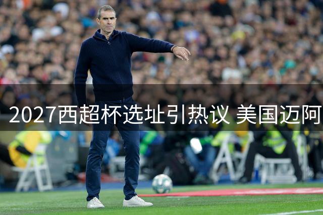 2027西超杯选址引热议 美国迈阿密或成最大赢家