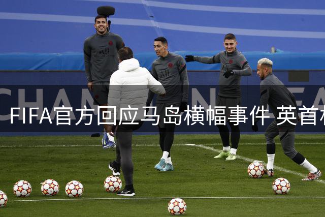 FIFA官方回应马岛横幅事件 英首相发言人&马岛政府发声